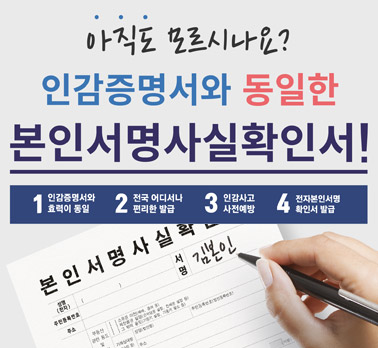 아직도 모르시나요? 인감증명서와 동일한 본인서명사실확인서! 
1. 인감증명서와 효력이 동일
2. 전국 어디서나 편리한 발급
3. 인감사고 사전예방
4. 전자본인서명 확인서 발급