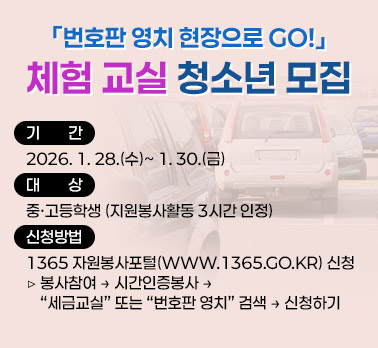 「번호판 영치 현장으로 GO!」체험 교실 청소년 모집

 ○ 기    간: 2026. 1. 28.(수)~ 1. 30.(금)
 ○ 대    상: 중·고등학생 (지원봉사활동 3시간 인정)
 ○ 신청방법: 1365 자원봉사포털(www.1365.go.kr) 신청
   ▷ 봉사참여 → 시간인증봉사 → “세금교실” 또는 “번호판 영치” 검색          → 신청하기