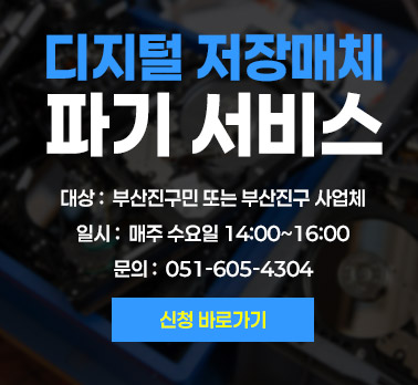 디지털 저장매체 파기 서비스

대상 :  부산진구민 또는 부산진구 사업체
일시 :  매주 수요일 14:00~16:00
문의 :  051-605-4304

신청 바로가기