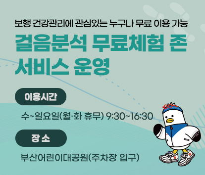보행 건강관리에 관심있는 누구나 무료 이용 가능
걸음분석 무료체험 존 서비스 운영
이용시간:수~일요일(월화휴무) 9:30~16:30
장소:부산어린이대공원(주차장입구)