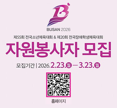 BUSAN 2026
제55회 전국소년체육대회 & 제20회 전국장애학생체육대회
자원봉사자 모집
모집기간 | 2026. 2. 23.(월) ~ 3. 23.(월)
홈페이지 (QR코드 포함)