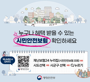 누구나 혜택 받을 수 있는
시민안전보험 확인하세요
재난보험24 QR코드
행정안전부
재난보험24 누리집 (시민안전보험 조회)>시도선택 > 시군구 선택 > Q누르기
행정안전부