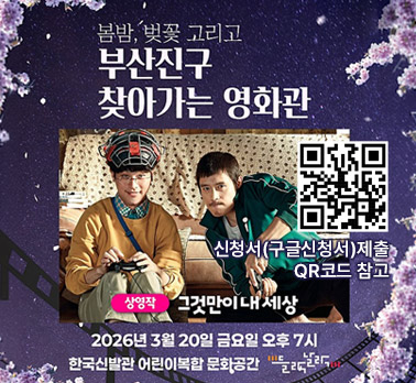 봄밤, 벚꽃 그리고
부산진구 찾아가는 영화관
상영작: 그것만이 내 세상
일시: 2026년 3월 20일 금요일 오후 7시
장소: 한국신발관 어린이복합 문화공간 들락날락
신청 방법: 신청서(구글신청서) 제출 (QR코드 참고)