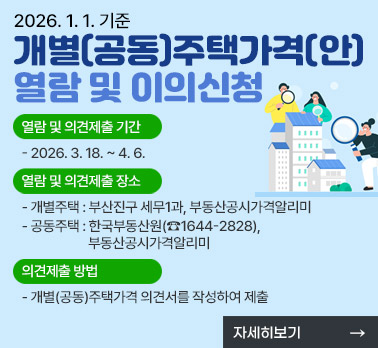 2026. 1. 1. 기준 개별(공동)주택가격(안) 열람 및 의견제출
  ○ 열람 및 의견제출 기간 : 2026. 3. 18. ~ 4. 6.
  ○ 열람 및 의견제출 장소
    - 개별주택 : 부산진구 세무1과, 부동산공시가격알리미
    - 공동주택 : 한국부동산원(☎1644-2828), 부동산공시가격알리미
  ○ 의견제출 방법 : 개별(공동)주택가격 의견서를 작성하여 제출