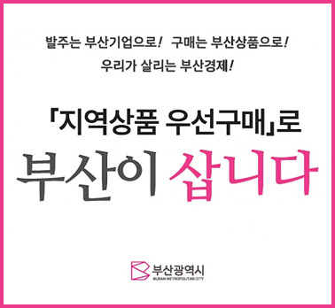 발주는 부산기업으로! 구매는 부산상품으로!
우리가 살리는 부산경제!
「지역상품 우선구매」로 부산이 삽니다
부산광역시
BUSAN METROPOLITAN CITY