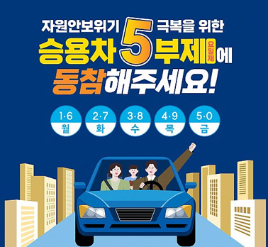 자원안보위기 극복을 위한
승용차 5부제 참여에
동참해주세요!

1·6 월
2·7 화
3·8 수
4·9 목
5·0 금