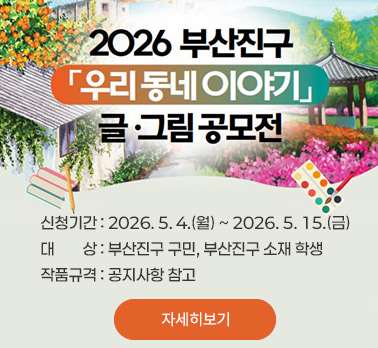 2026 부산진구 「우리 동네 이야기」 글·그림 공모전
신청기간 : 2026. 5. 4.(월) ~ 2026. 5. 15.(금)

대 상 : 부산진구 구민, 부산진구 소재 학생

작품규격 : 공지사항 참고

자세히보기