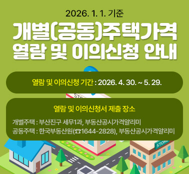 2026. 1. 1. 기준 개별(공동)주택가격 열람 및 이의신청 안내
  ○ 열람 및 이의신청 기간 : 2026. 4. 30. ~ 5. 29.
  ○ 열람 및 이의신청서 제출 장소
    - 개별주택 : 부산진구 세무1과, 부동산공시가격알리미
    - 공동주택 : 한국부동산원(☎1644-2828), 부동산공시가격알리미