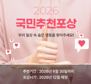 2026 국민추천포상 우리 일상 속 숨은 영웅을 찾아주세요! 추천기간:2026년 6월 30일까지
포상시기:2026년 12월 예정
