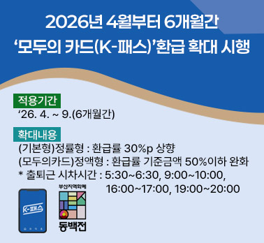 2026년 4월부터 6개월간 ‘모두의 카드(K-패스)’환급 확대 시행
• 적용기간: ‘26. 4. ~ 9.(6개월간)
 • 확대내용
   (기본형)정률형: 환급률 30%p 상향
   (모두의카드)정액형: 환급률 기준금액 50%이하 완화
   * 출퇴근 시차시간: 5:30~6:30, 9:00~10:00, 
                    16:00~17:00, 19:00~20:00
