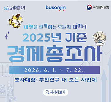 2025년 경제총조사 내일을 설계하는 오늘의 데이터 2025년 기준 경제총조사 2026. 6. 1. ~ 7. 22. 조사대상: 부산진구 내 모든 사업체 자세히보기