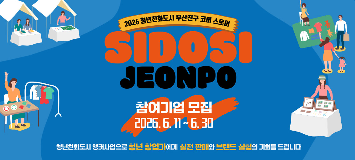 2026 청년친화도시 부산진구 코어 스토어 SIDOSI JEONPO 참여기업 모집 2026. 6. 11 ~ 6. 30 청년친화도시 앵커사업으로 청년 창업가에게 실전 판매와 브랜드 실험의 기회를 드립니다