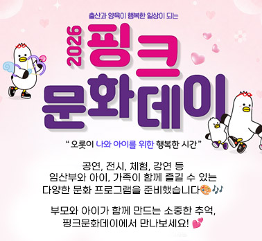 출산과 양육이 행복한 일상이 되는 2026 핑크문화데이 “오롯이 나와 아이를 위한 행복한 시간” 공연, 전시, 체험, 강연 등 임산부와 아이, 가족이 함께 즐길 수 있는 다양한 문화 프로그램을 준비했습니다 부모와 아이가 함께 만드는 소중한 추억, 핑크문화데이에서 만나보세요!